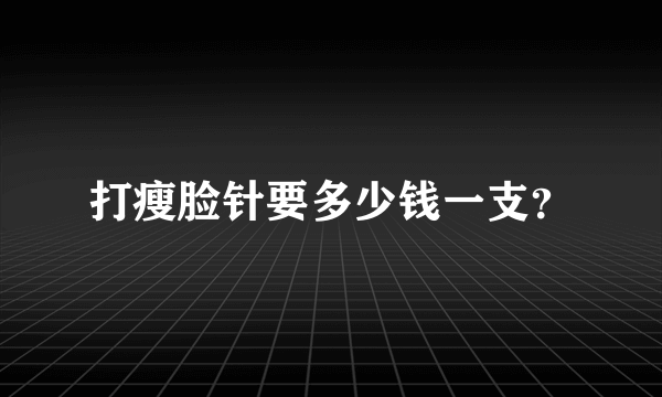 打瘦脸针要多少钱一支？