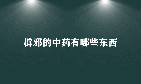 辟邪的中药有哪些东西