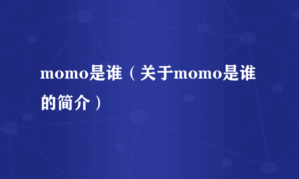 momo是谁（关于momo是谁的简介）