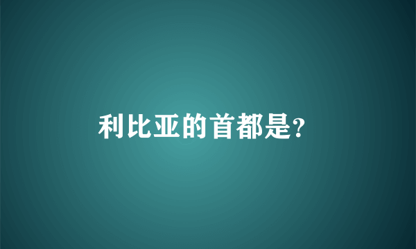 利比亚的首都是？