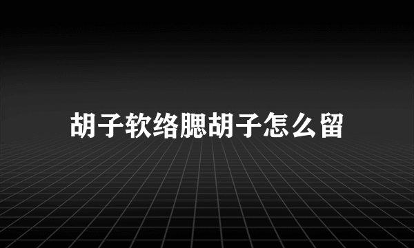 胡子软络腮胡子怎么留