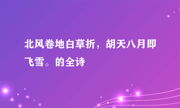 北风卷地白草折，胡天八月即飞雪。的全诗