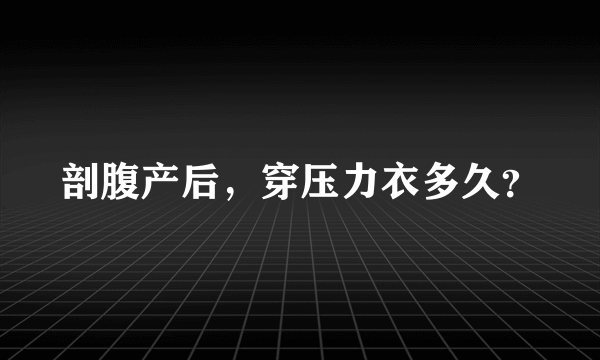 剖腹产后，穿压力衣多久？