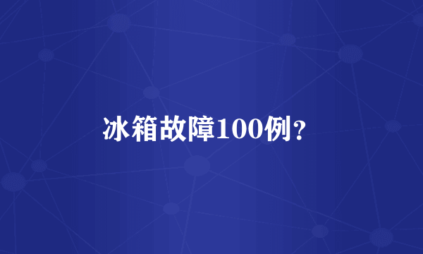 冰箱故障100例？