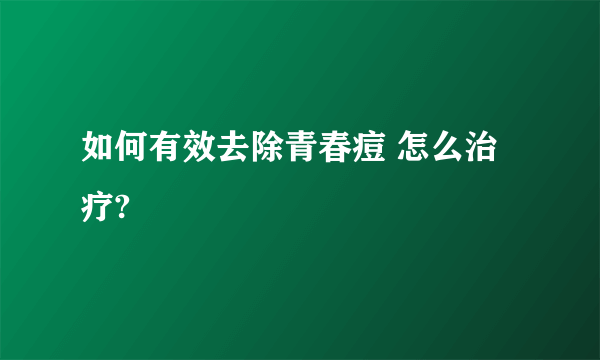 如何有效去除青春痘 怎么治疗?