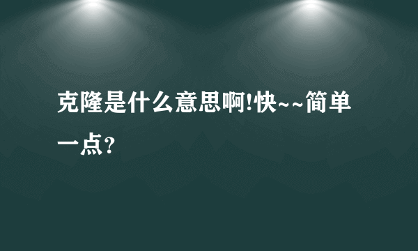 克隆是什么意思啊!快~~简单一点？