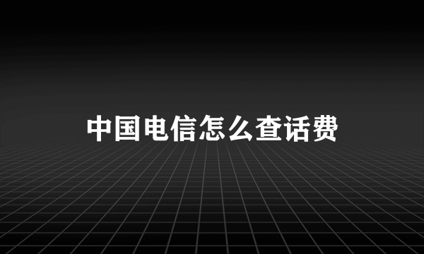 中国电信怎么查话费