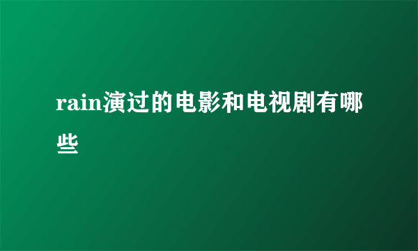 rain演过的电影和电视剧有哪些