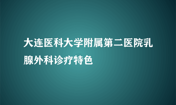 大连医科大学附属第二医院乳腺外科诊疗特色