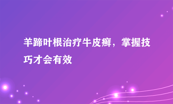 羊蹄叶根治疗牛皮癣，掌握技巧才会有效