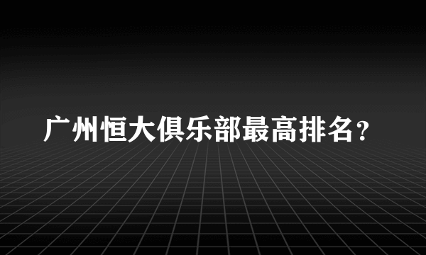 广州恒大俱乐部最高排名？