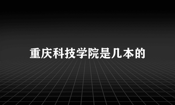 重庆科技学院是几本的