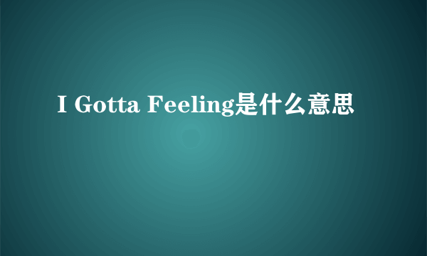 I Gotta Feeling是什么意思