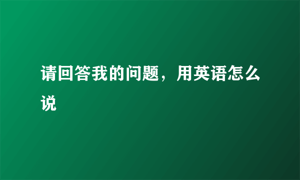 请回答我的问题，用英语怎么说