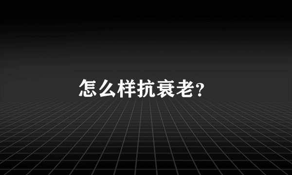 怎么样抗衰老？