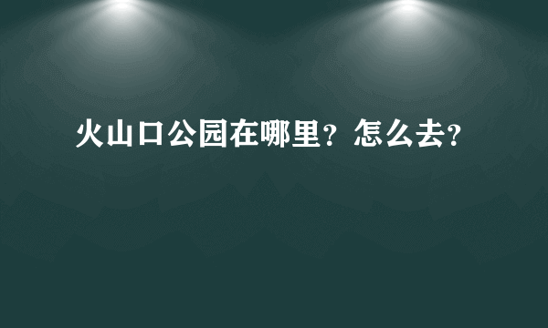 火山口公园在哪里？怎么去？