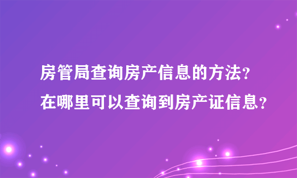 房管局查询房产信息的方法？在哪里可以查询到房产证信息？