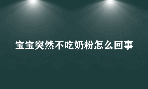 宝宝突然不吃奶粉怎么回事