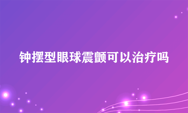 钟摆型眼球震颤可以治疗吗