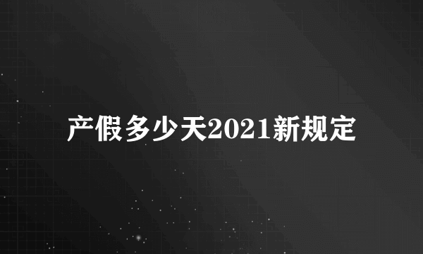 产假多少天2021新规定