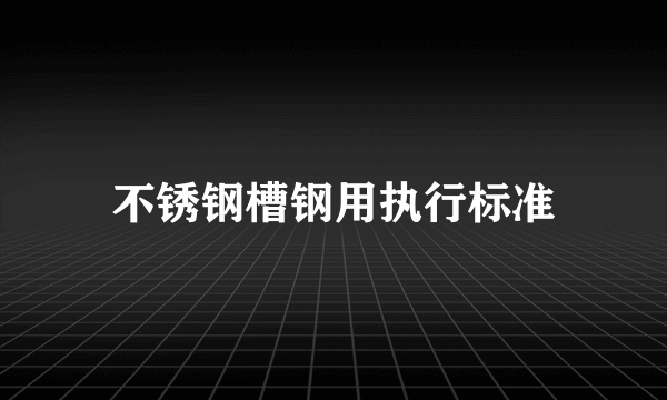 不锈钢槽钢用执行标准