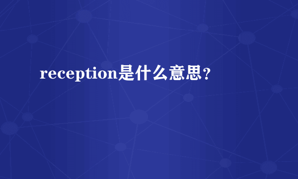 reception是什么意思？