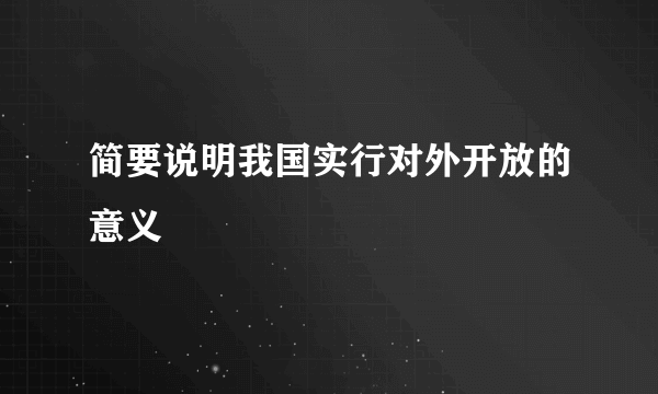 简要说明我国实行对外开放的意义