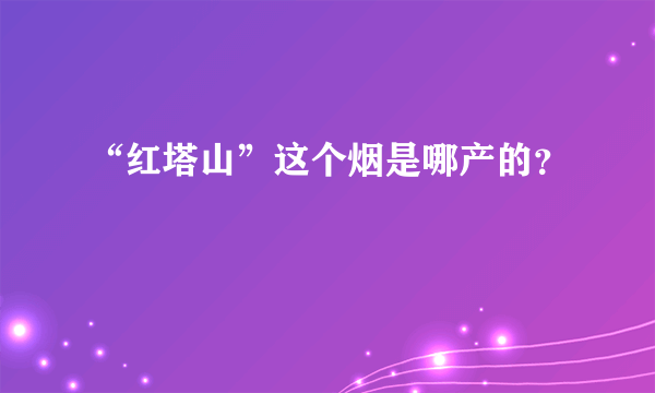 “红塔山”这个烟是哪产的？