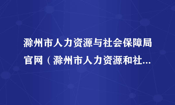 滁州市人力资源与社会保障局官网（滁州市人力资源和社会保障局）