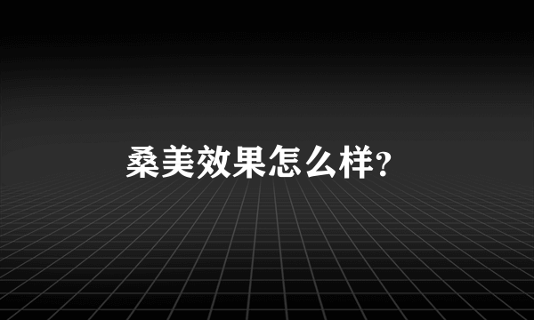 桑美效果怎么样？