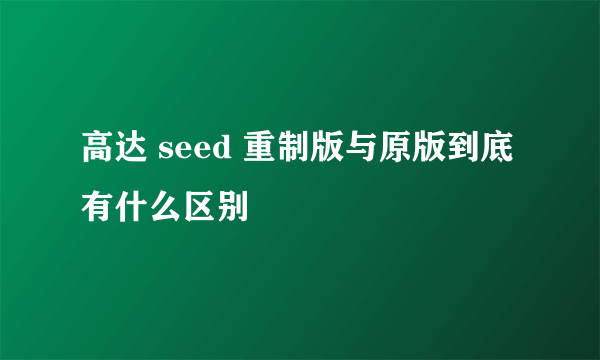 高达 seed 重制版与原版到底有什么区别