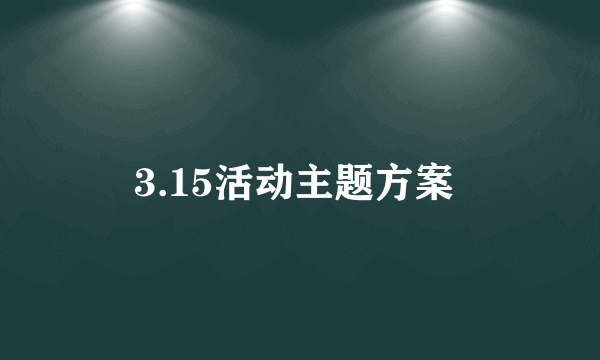 3.15活动主题方案 