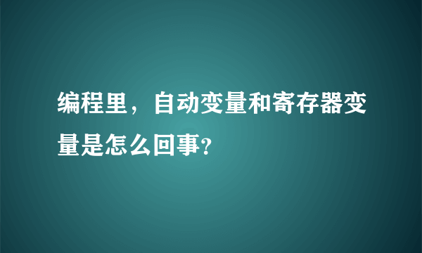 编程里，自动变量和寄存器变量是怎么回事？