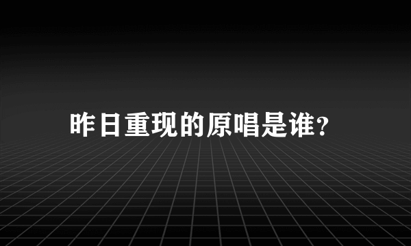 昨日重现的原唱是谁？