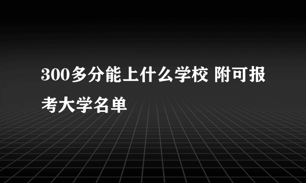 300多分能上什么学校 附可报考大学名单