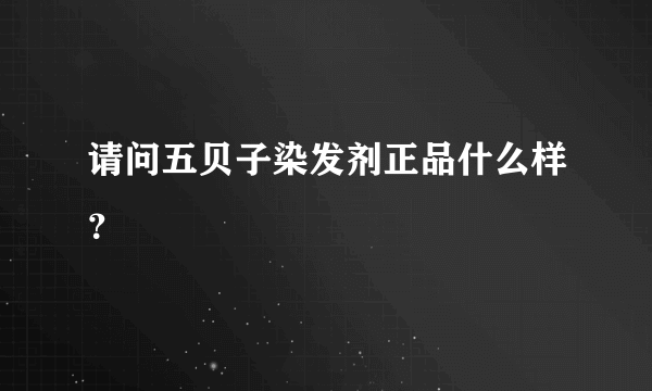 请问五贝子染发剂正品什么样？