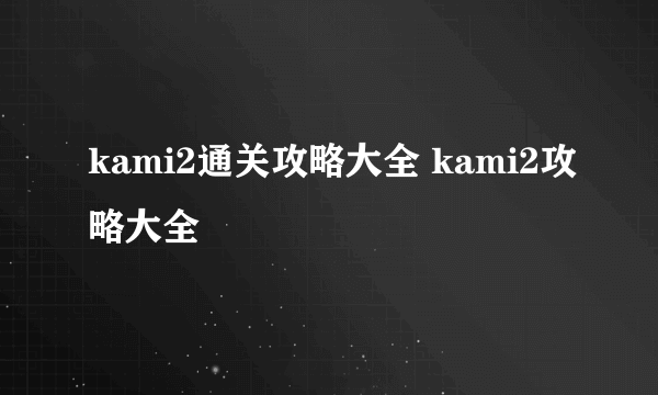 kami2通关攻略大全 kami2攻略大全