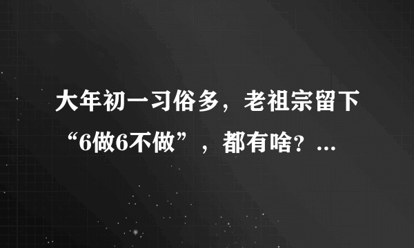 大年初一习俗多，老祖宗留下“6做6不做”，都有啥？看完就明白了