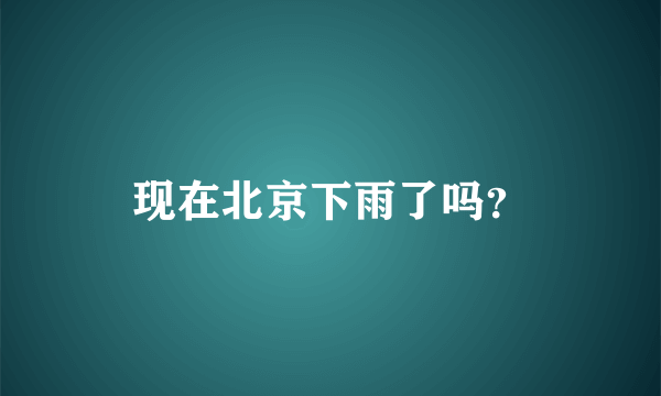 现在北京下雨了吗？