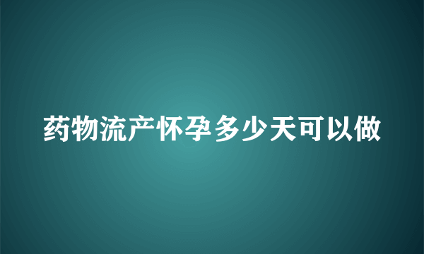 药物流产怀孕多少天可以做