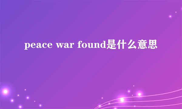 peace war found是什么意思