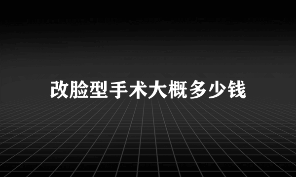 改脸型手术大概多少钱