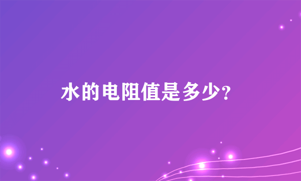 水的电阻值是多少？