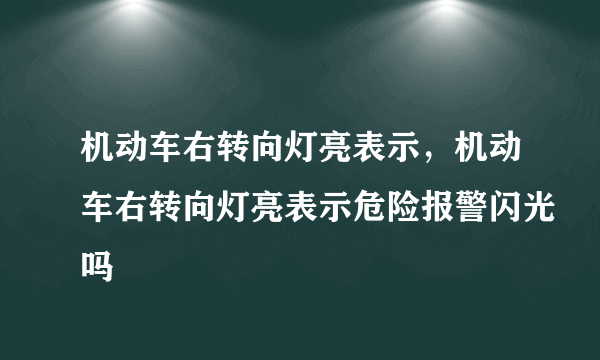 机动车右转向灯亮表示，机动车右转向灯亮表示危险报警闪光吗