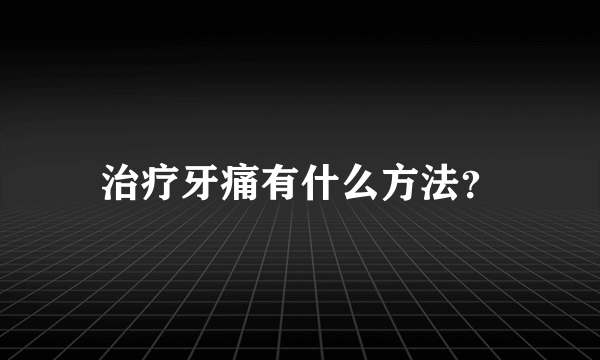 治疗牙痛有什么方法？