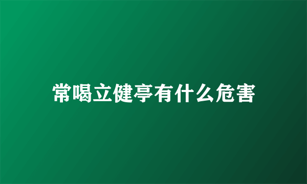 常喝立健亭有什么危害