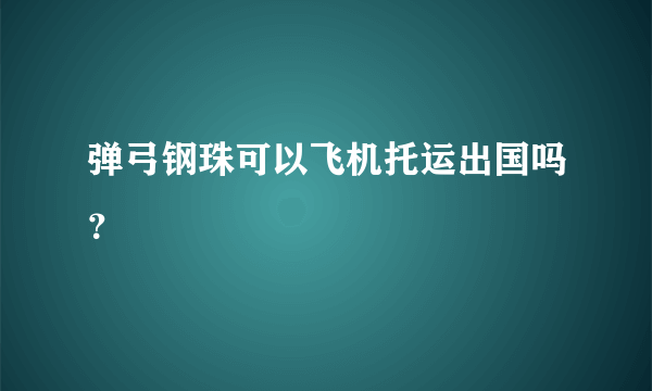 弹弓钢珠可以飞机托运出国吗？