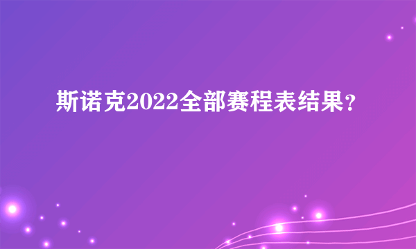 斯诺克2022全部赛程表结果？