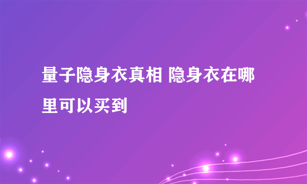 量子隐身衣真相 隐身衣在哪里可以买到