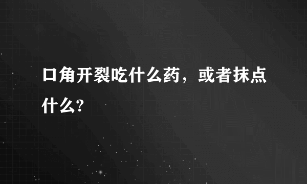 口角开裂吃什么药，或者抹点什么?